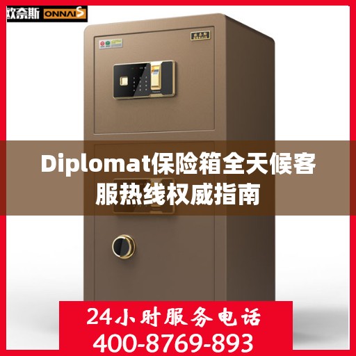 Diplomat保险箱全天候客服热线权威指南