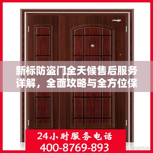 新标防盗门全天候售后服务详解，全面攻略与全方位保障