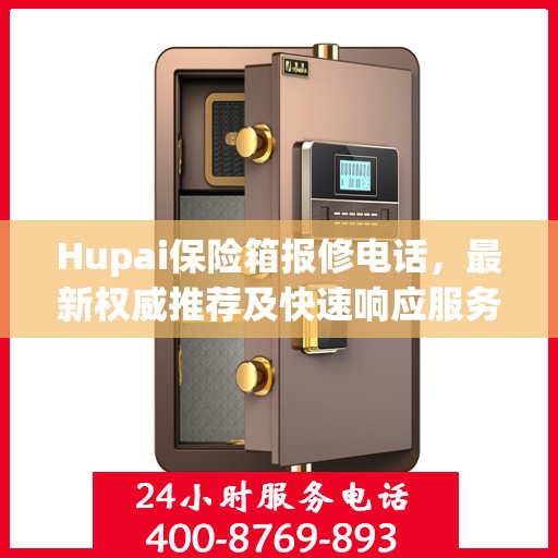 Hupai保险箱报修电话，最新权威推荐及快速响应服务