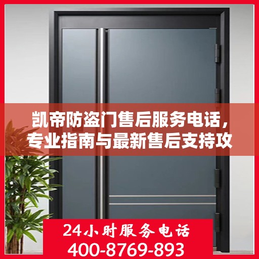 凯帝防盗门售后服务电话，专业指南与最新售后支持攻略