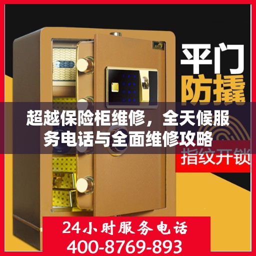 超越保险柜维修，全天候服务电话与全面维修攻略