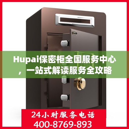 Hupai保密柜全国服务中心，一站式解读服务全攻略
