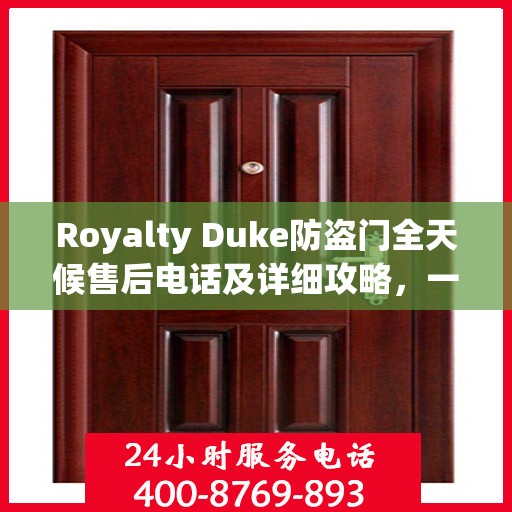 Royalty Duke防盗门全天候售后电话及详细攻略，一站式服务保障