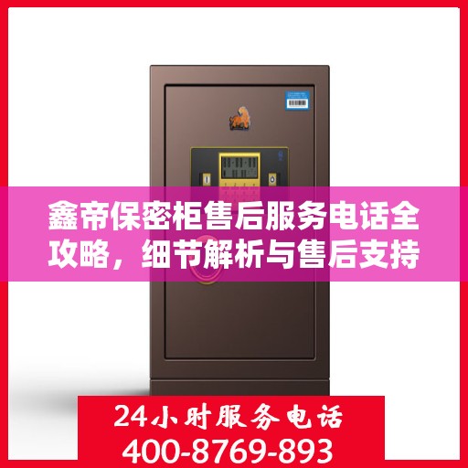 鑫帝保密柜售后服务电话全攻略，细节解析与售后支持一网打尽