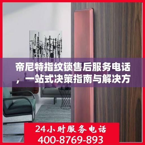 帝尼特指纹锁售后服务电话，一站式决策指南与解决方案支持