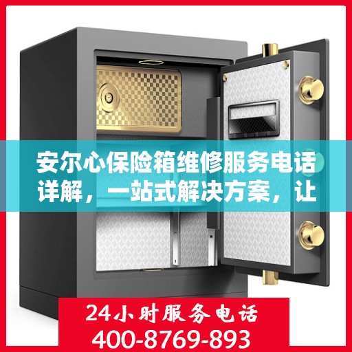 安尔心保险箱维修服务电话详解，一站式解决方案，让您轻松搞定维修问题