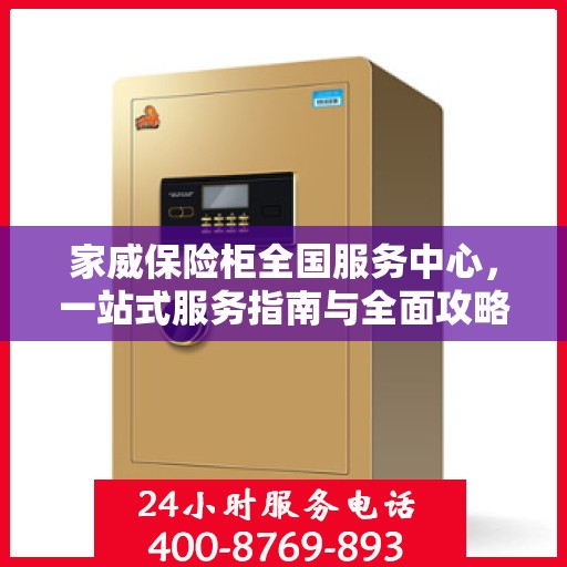 家威保险柜全国服务中心，一站式服务指南与全面攻略