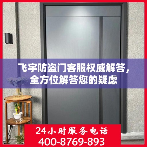 飞宇防盗门客服权威解答，全方位解答您的疑虑