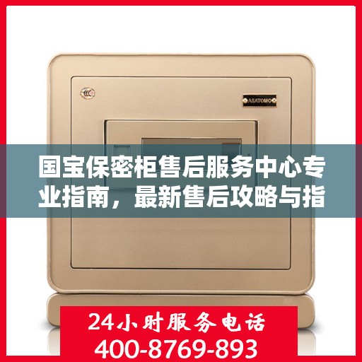 国宝保密柜售后服务中心专业指南，最新售后攻略与指南