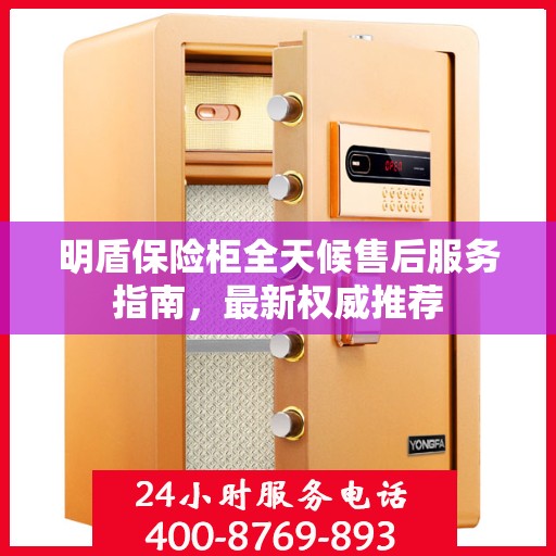 明盾保险柜全天候售后服务指南，最新权威推荐