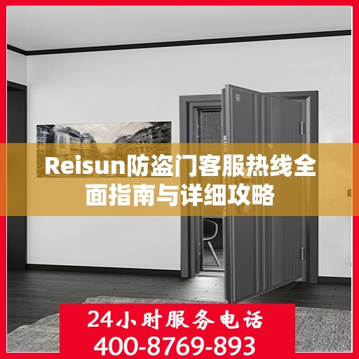 Reisun防盗门客服热线全面指南与详细攻略