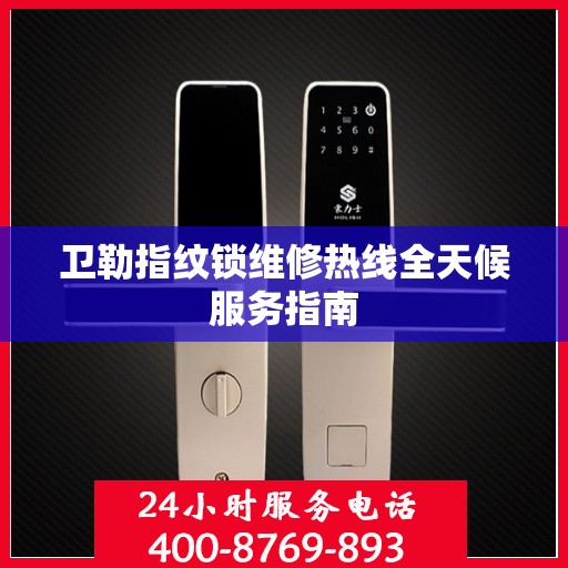 卫勒指纹锁维修热线全天候服务指南