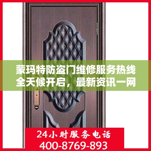 蒙玛特防盗门维修服务热线全天候开启，最新资讯一网打尽