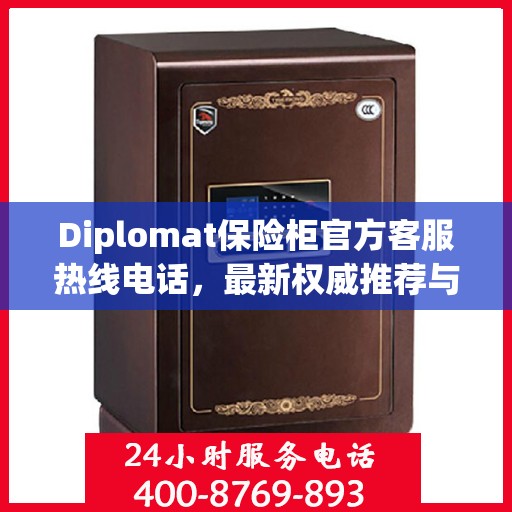 Diplomat保险柜官方客服热线电话，最新权威推荐与技术支持