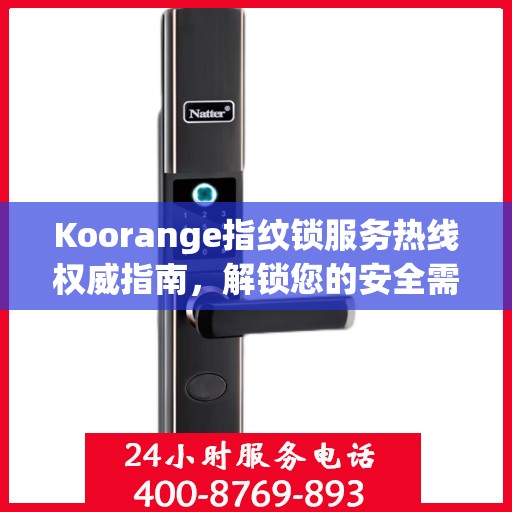 Koorange指纹锁服务热线权威指南，解锁您的安全需求