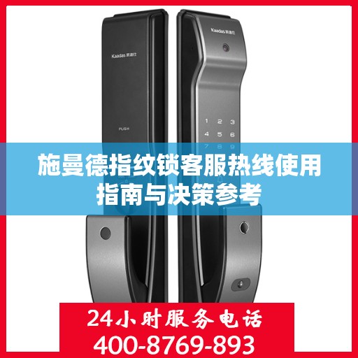 施曼德指纹锁客服热线使用指南与决策参考