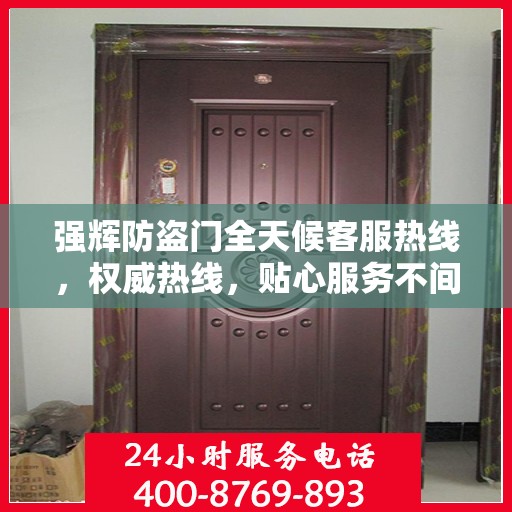 强辉防盗门全天候客服热线，权威热线，贴心服务不间断