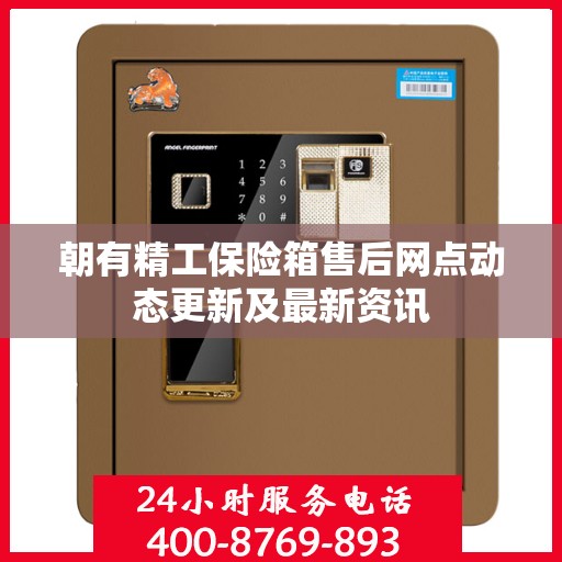 朝有精工保险箱售后网点动态更新及最新资讯