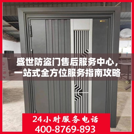 盛世防盗门售后服务中心，一站式全方位服务指南攻略