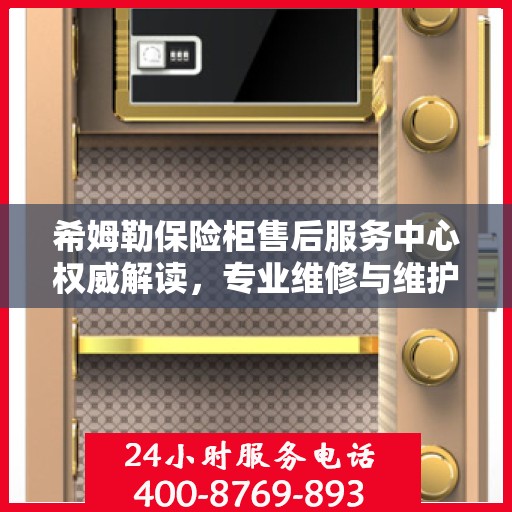 希姆勒保险柜售后服务中心权威解读，专业维修与维护服务指南