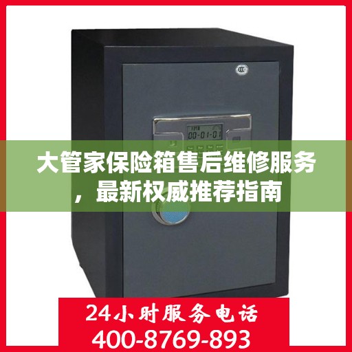 大管家保险箱售后维修服务，最新权威推荐指南