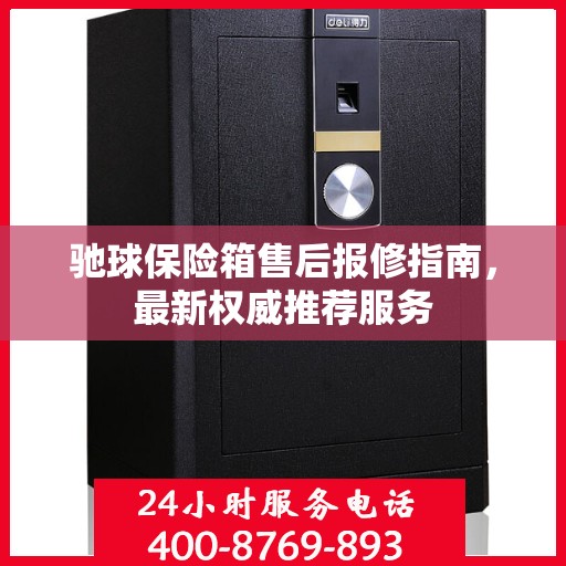 驰球保险箱售后报修指南，最新权威推荐服务