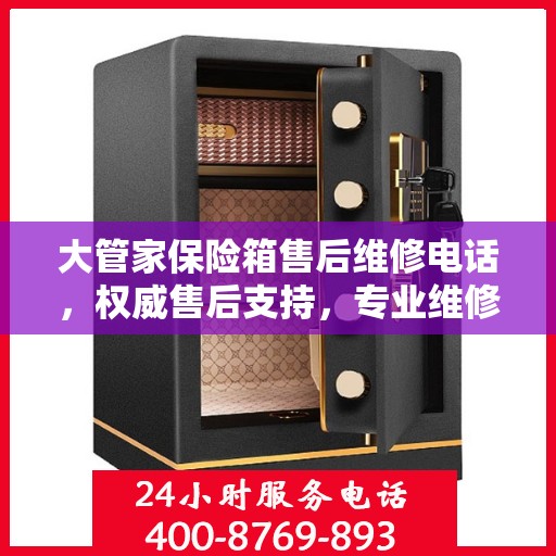 大管家保险箱售后维修电话，权威售后支持，专业维修服务热线揭秘