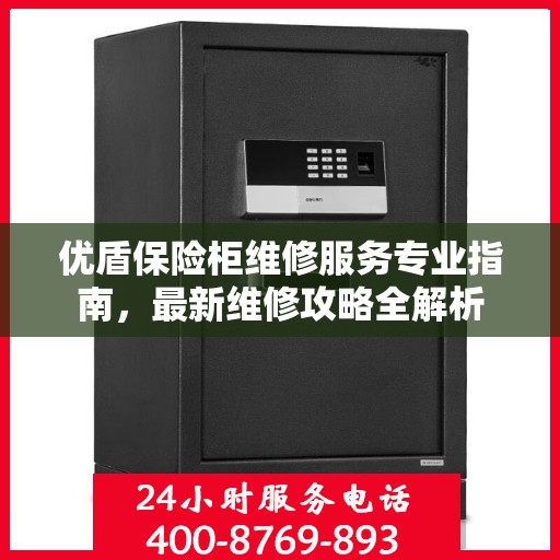 优盾保险柜维修服务专业指南，最新维修攻略全解析