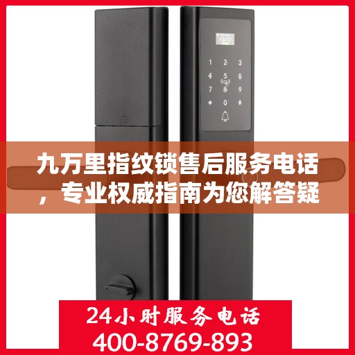 九万里指纹锁售后服务电话，专业权威指南为您解答疑惑