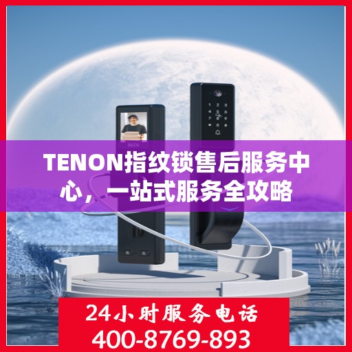 TENON指纹锁售后服务中心，一站式服务全攻略