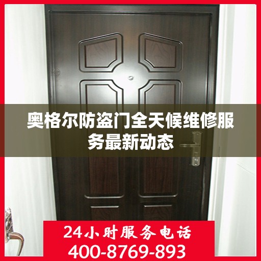 奥格尔防盗门全天候维修服务最新动态