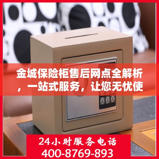 金城保险柜售后网点全解析，一站式服务，让您无忧使用保险柜