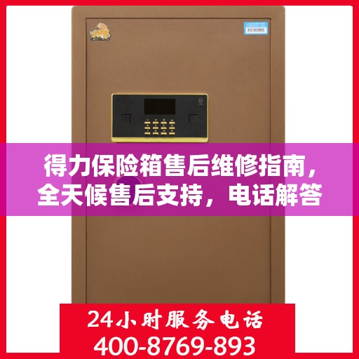 得力保险箱售后维修指南，全天候售后支持，电话解答您的疑虑