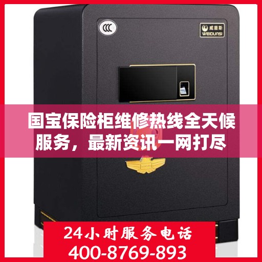 国宝保险柜维修热线全天候服务，最新资讯一网打尽