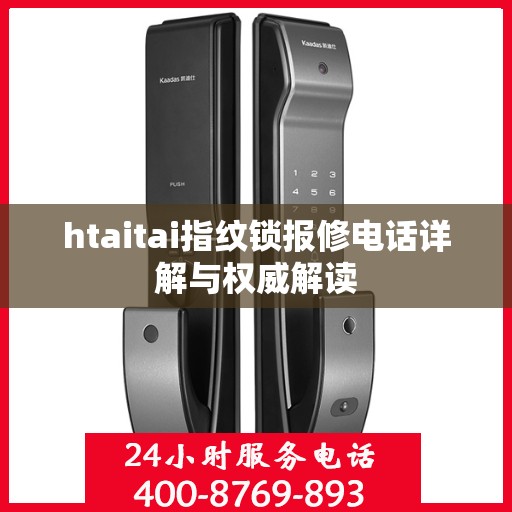 htaitai指纹锁报修电话详解与权威解读