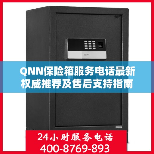 QNN保险箱服务电话最新权威推荐及售后支持指南