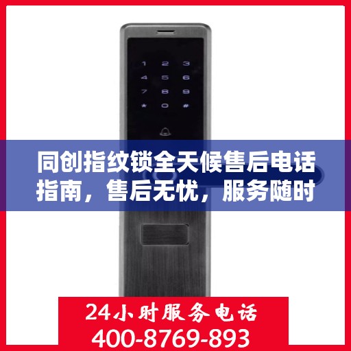同创指纹锁全天候售后电话指南，售后无忧，服务随时在线