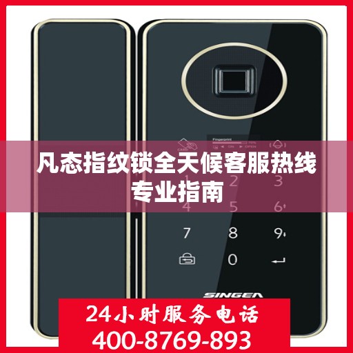 凡态指纹锁全天候客服热线专业指南