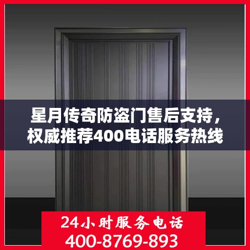 星月传奇防盗门售后支持，权威推荐400电话服务热线