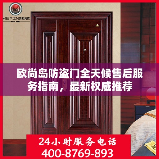欧尚岛防盗门全天候售后服务指南，最新权威推荐