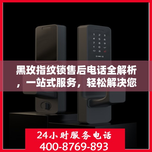 黑玫指纹锁售后电话全解析，一站式服务，轻松解决您的疑问和需求