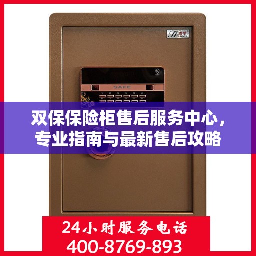 双保保险柜售后服务中心，专业指南与最新售后攻略