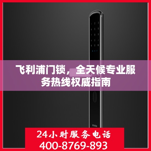 飞利浦门锁，全天候专业服务热线权威指南