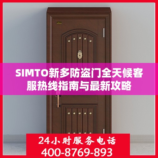SIMTO新多防盗门全天候客服热线指南与最新攻略