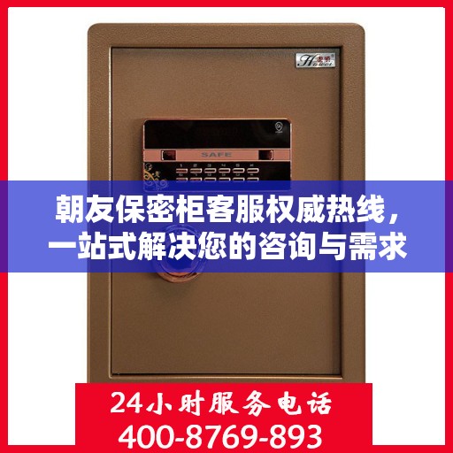 朝友保密柜客服权威热线，一站式解决您的咨询与需求