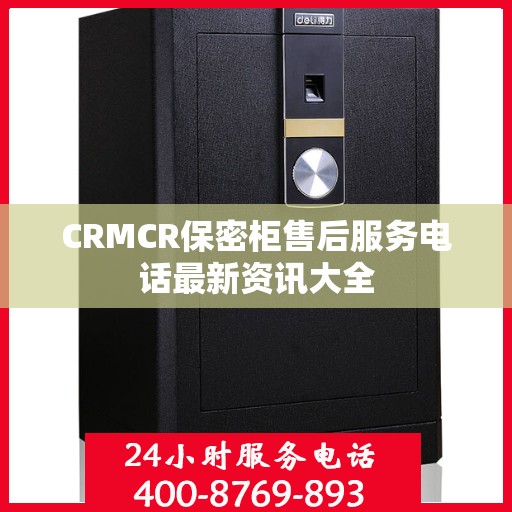 CRMCR保密柜售后服务电话最新资讯大全