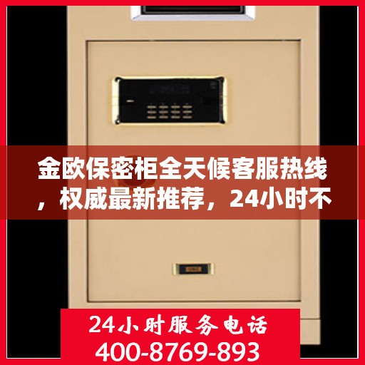 金欧保密柜全天候客服热线，权威最新推荐，24小时不打烊服务