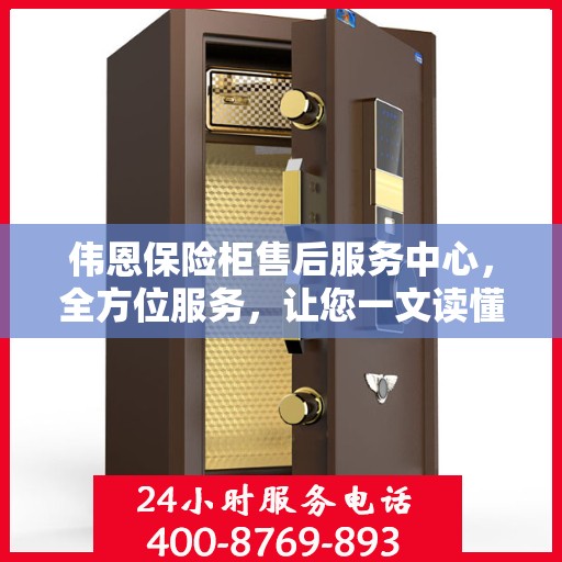 伟恩保险柜售后服务中心，全方位服务，让您一文读懂保险柜售后细节