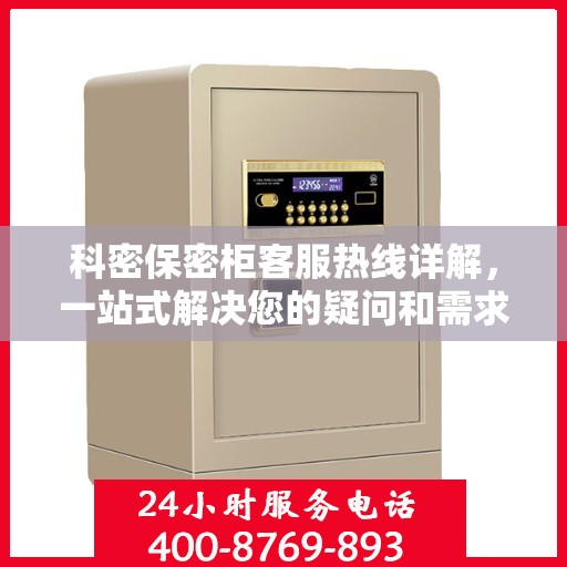 科密保密柜客服热线详解，一站式解决您的疑问和需求