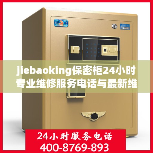 jiebaoking保密柜24小时专业维修服务电话与最新维修指南